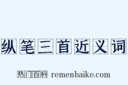 纵笔三首近义词是什么意思的图片